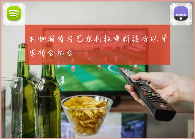 利物浦将与巴尔科拉重新接洽以寻求转会机会