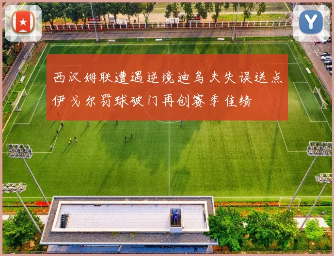 西汉姆联遭遇逆境迪乌夫失误送点伊戈尔罚球破门再创赛季佳绩