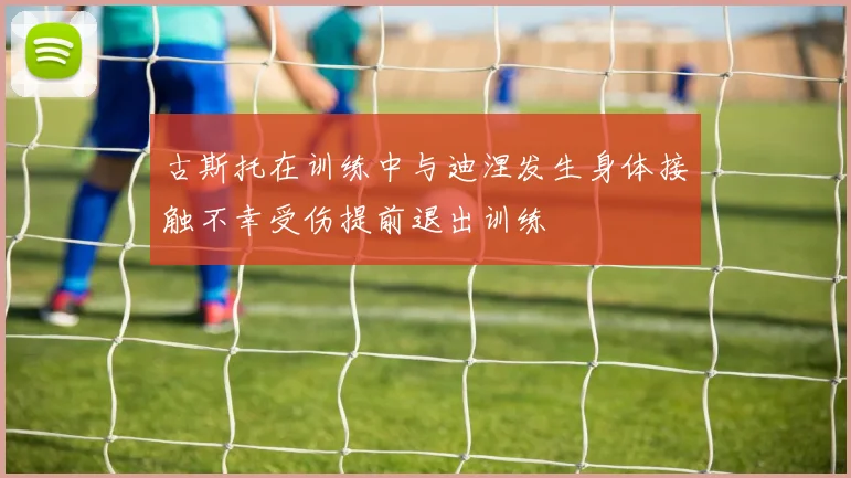 古斯托在训练中与迪涅发生身体接触不幸受伤提前退出训练