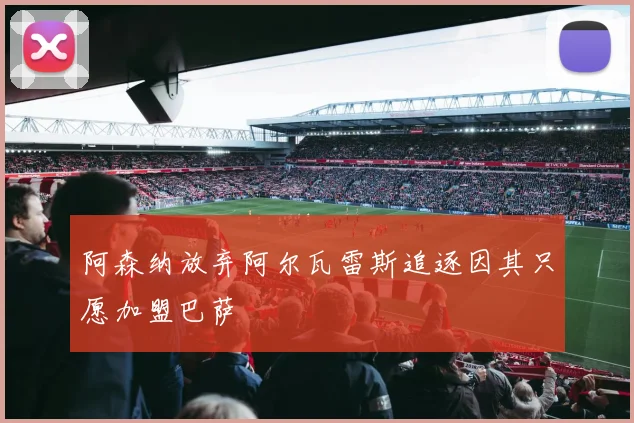 阿森纳放弃阿尔瓦雷斯追逐因其只愿加盟巴萨
