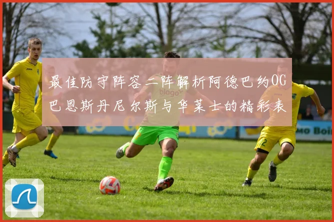 最佳防守阵容二阵解析阿德巴约OG巴恩斯丹尼尔斯与华莱士的精彩表现