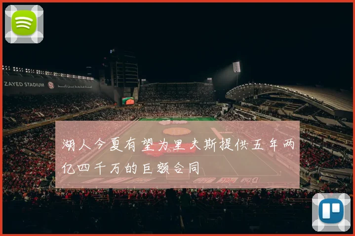 湖人今夏有望为里夫斯提供五年两亿四千万的巨额合同