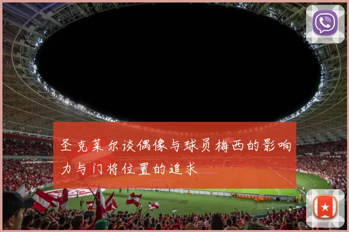 圣克莱尔谈偶像与球员梅西的影响力与门将位置的追求