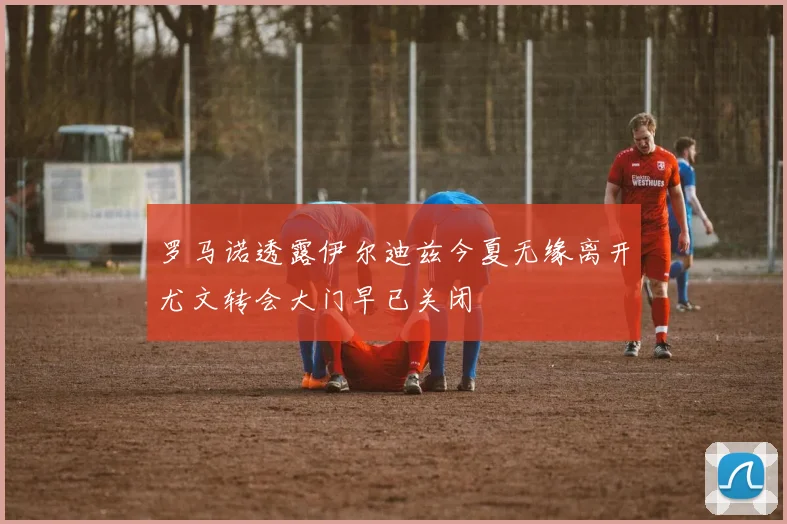 罗马诺透露伊尔迪兹今夏无缘离开尤文转会大门早已关闭