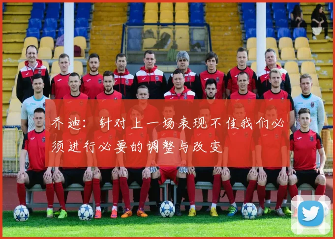 乔迪：针对上一场表现不佳我们必须进行必要的调整与改变
