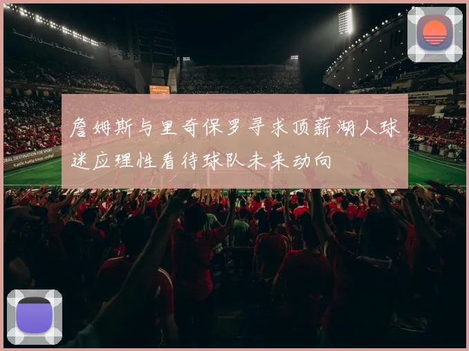 詹姆斯与里奇保罗寻求顶薪湖人球迷应理性看待球队未来动向
