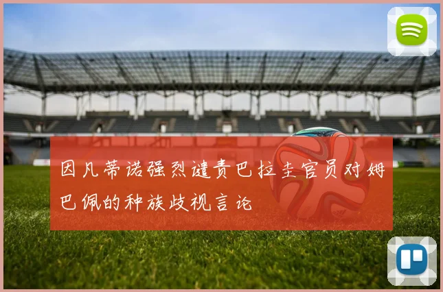 因凡蒂诺强烈谴责巴拉圭官员对姆巴佩的种族歧视言论