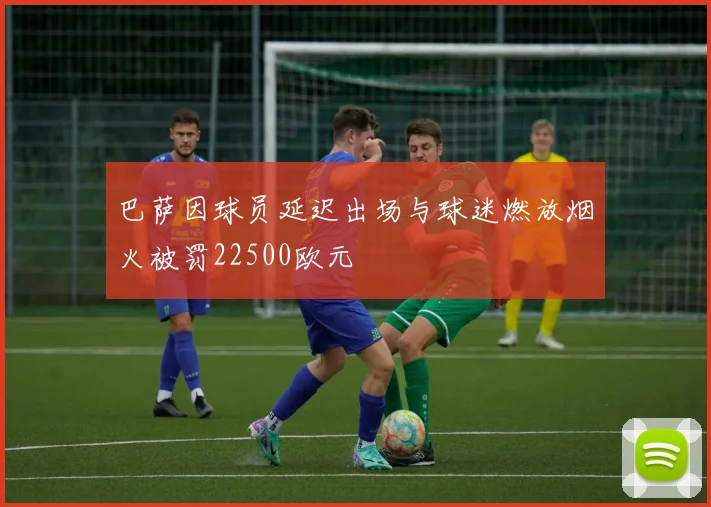 巴萨因球员延迟出场与球迷燃放烟火被罚22500欧元
